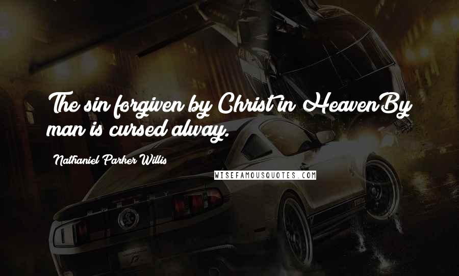 Nathaniel Parker Willis Quotes: The sin forgiven by Christ in HeavenBy man is cursed alway.