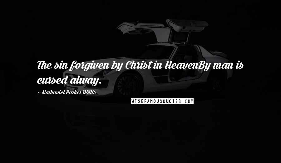 Nathaniel Parker Willis Quotes: The sin forgiven by Christ in HeavenBy man is cursed alway.