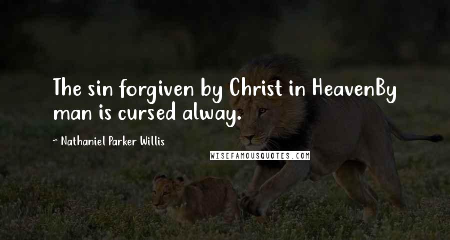 Nathaniel Parker Willis Quotes: The sin forgiven by Christ in HeavenBy man is cursed alway.