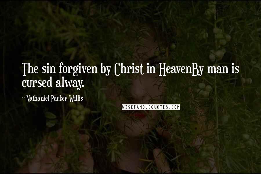 Nathaniel Parker Willis Quotes: The sin forgiven by Christ in HeavenBy man is cursed alway.