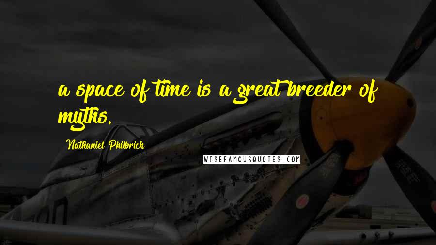 Nathaniel Philbrick Quotes: a space of time is a great breeder of myths.