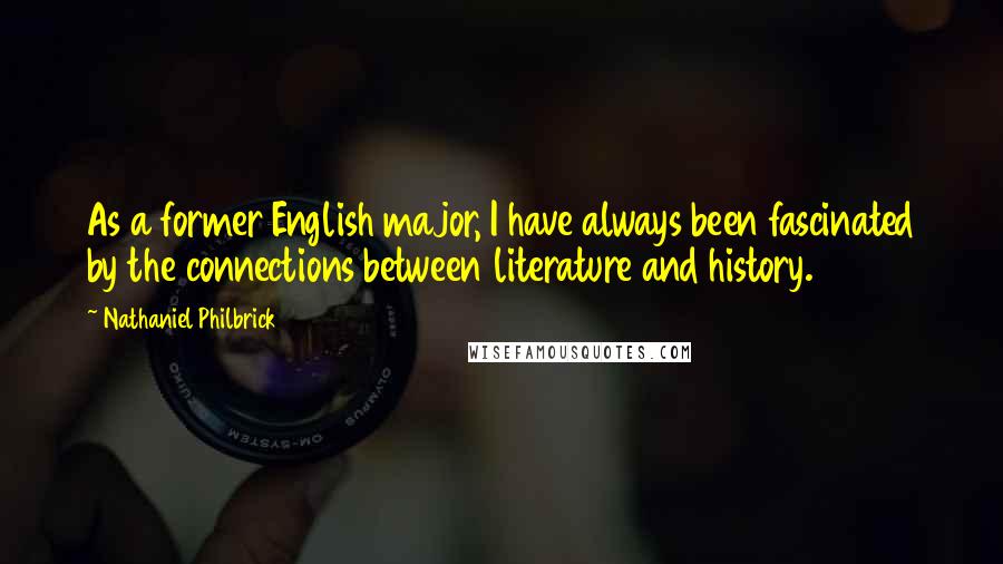 Nathaniel Philbrick Quotes: As a former English major, I have always been fascinated by the connections between literature and history.