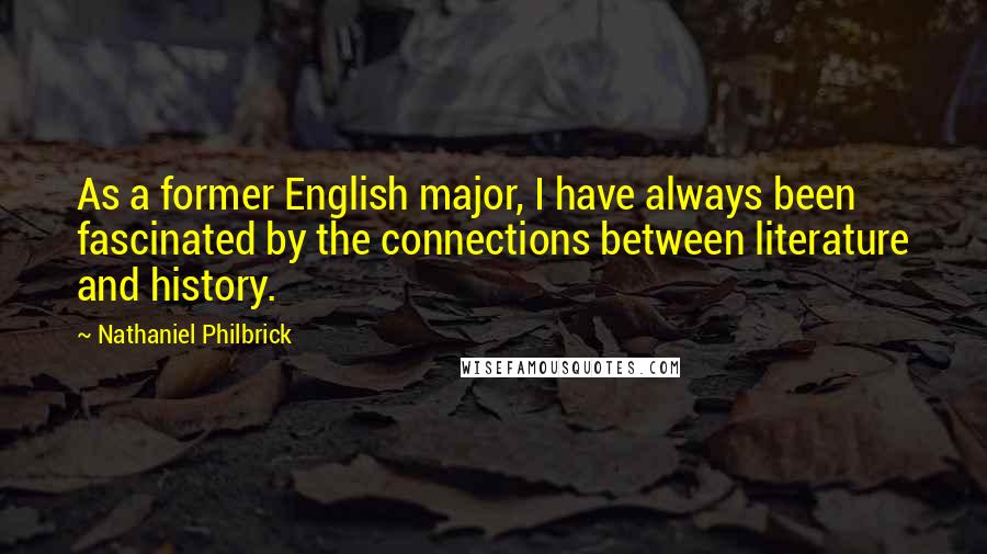 Nathaniel Philbrick Quotes: As a former English major, I have always been fascinated by the connections between literature and history.