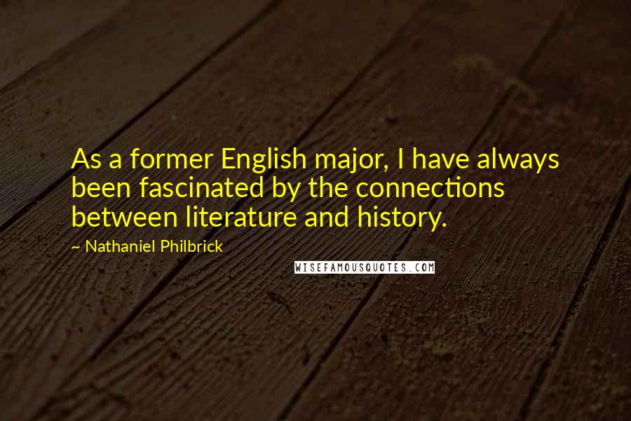 Nathaniel Philbrick Quotes: As a former English major, I have always been fascinated by the connections between literature and history.