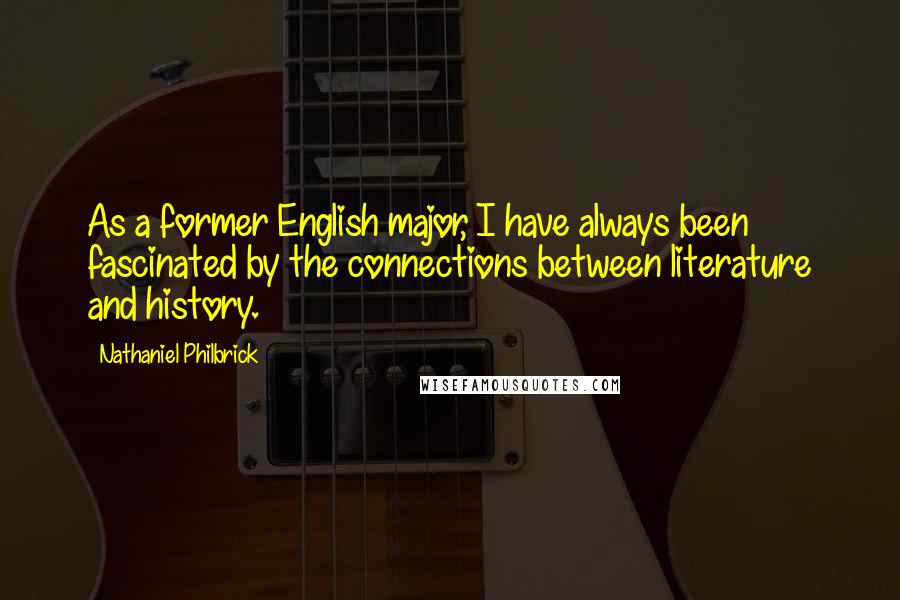 Nathaniel Philbrick Quotes: As a former English major, I have always been fascinated by the connections between literature and history.