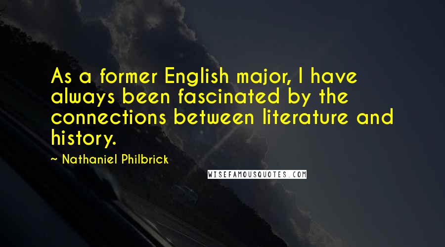 Nathaniel Philbrick Quotes: As a former English major, I have always been fascinated by the connections between literature and history.