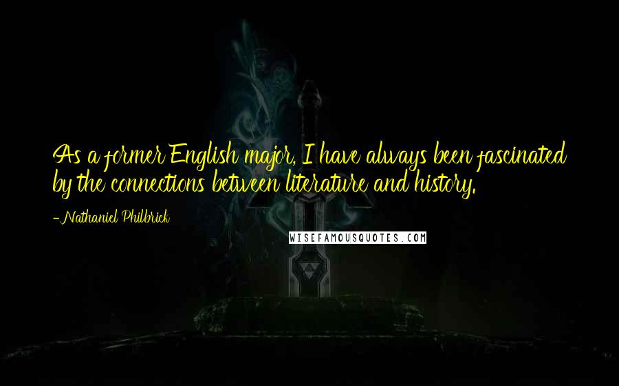 Nathaniel Philbrick Quotes: As a former English major, I have always been fascinated by the connections between literature and history.