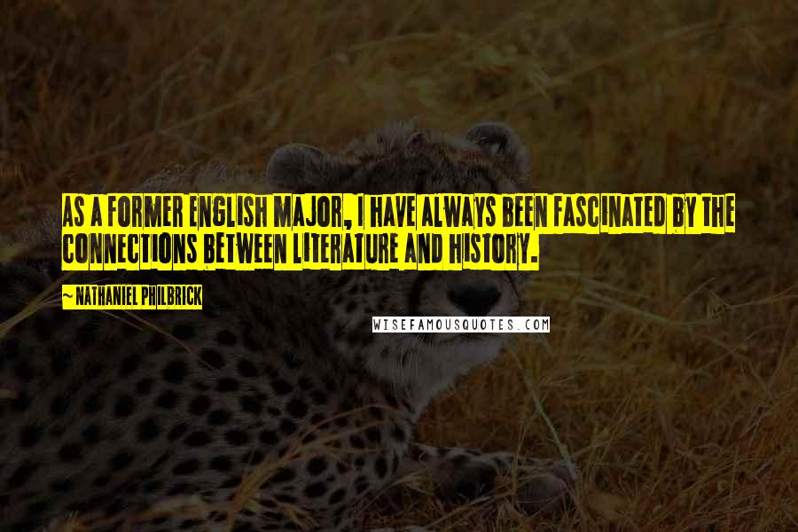 Nathaniel Philbrick Quotes: As a former English major, I have always been fascinated by the connections between literature and history.