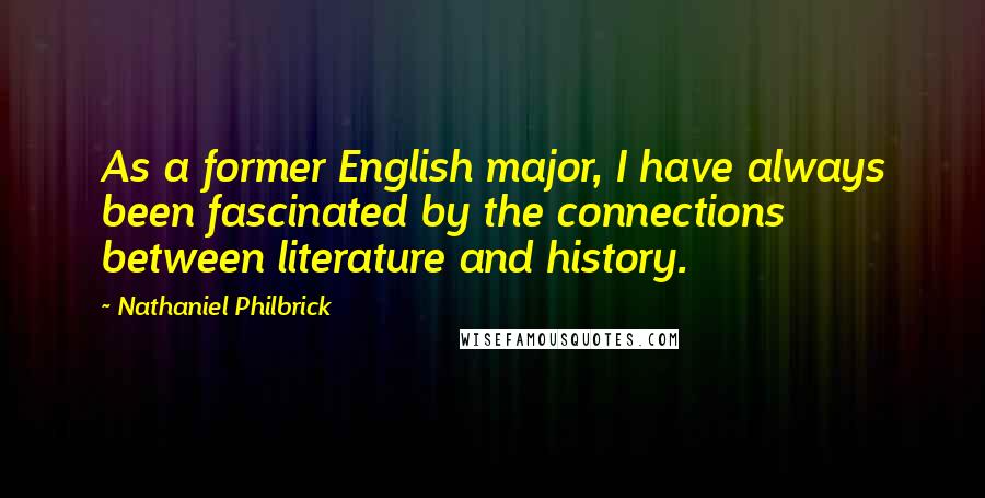 Nathaniel Philbrick Quotes: As a former English major, I have always been fascinated by the connections between literature and history.