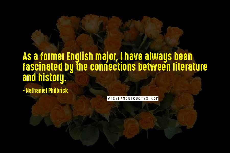 Nathaniel Philbrick Quotes: As a former English major, I have always been fascinated by the connections between literature and history.