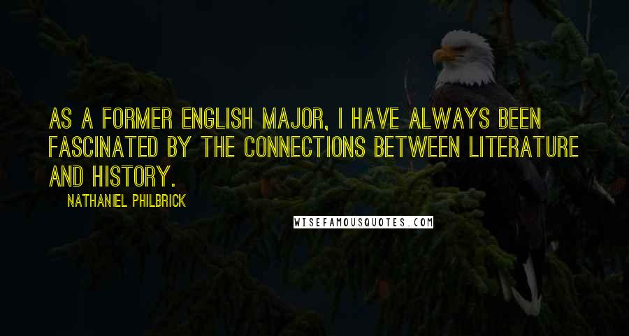 Nathaniel Philbrick Quotes: As a former English major, I have always been fascinated by the connections between literature and history.