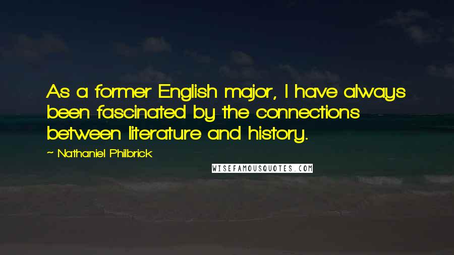 Nathaniel Philbrick Quotes: As a former English major, I have always been fascinated by the connections between literature and history.