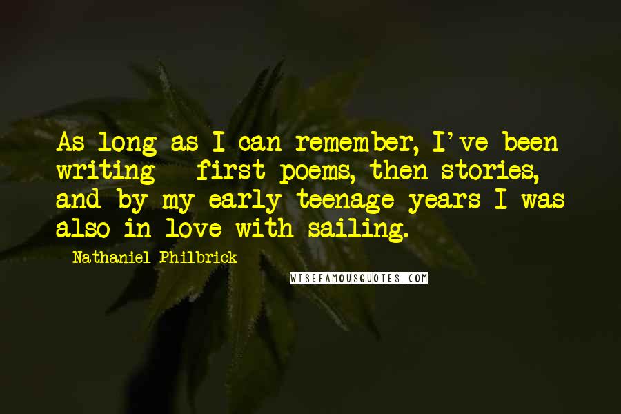 Nathaniel Philbrick Quotes: As long as I can remember, I've been writing - first poems, then stories, and by my early teenage years I was also in love with sailing.