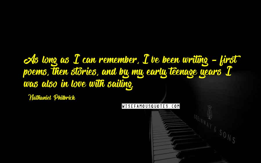 Nathaniel Philbrick Quotes: As long as I can remember, I've been writing - first poems, then stories, and by my early teenage years I was also in love with sailing.