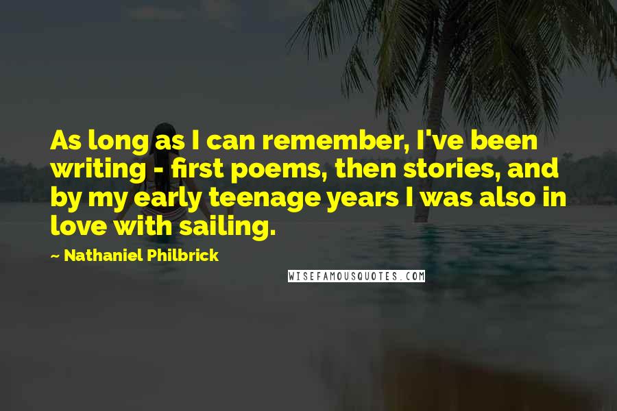 Nathaniel Philbrick Quotes: As long as I can remember, I've been writing - first poems, then stories, and by my early teenage years I was also in love with sailing.