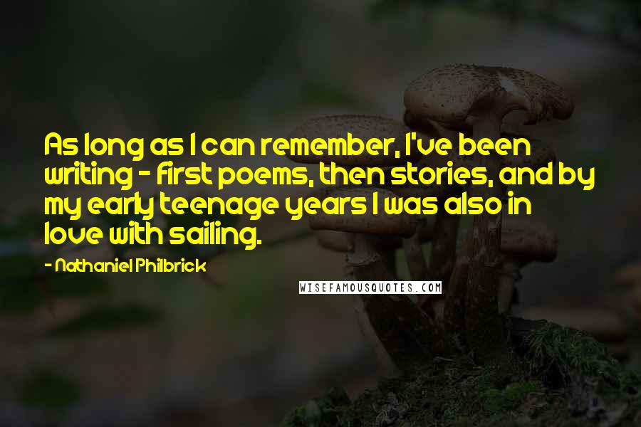 Nathaniel Philbrick Quotes: As long as I can remember, I've been writing - first poems, then stories, and by my early teenage years I was also in love with sailing.