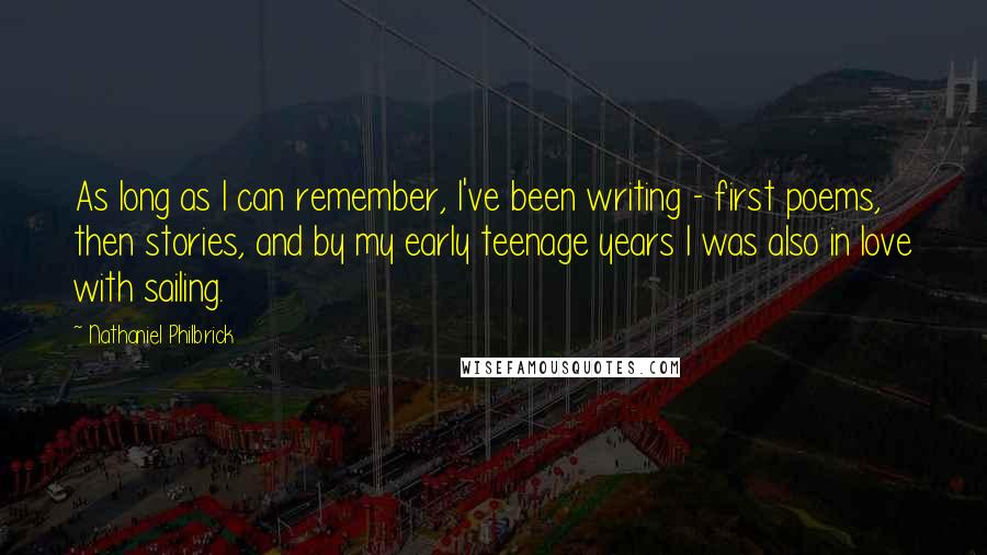 Nathaniel Philbrick Quotes: As long as I can remember, I've been writing - first poems, then stories, and by my early teenage years I was also in love with sailing.