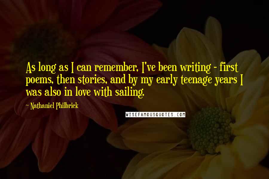 Nathaniel Philbrick Quotes: As long as I can remember, I've been writing - first poems, then stories, and by my early teenage years I was also in love with sailing.