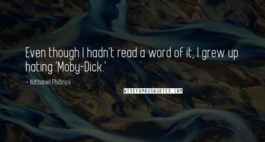 Nathaniel Philbrick Quotes: Even though I hadn't read a word of it, I grew up hating 'Moby-Dick.'