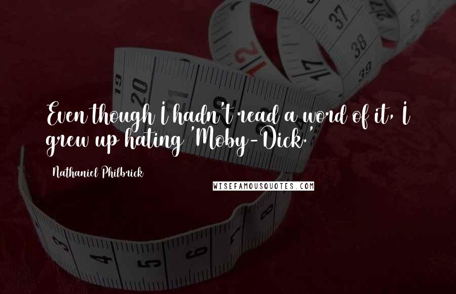 Nathaniel Philbrick Quotes: Even though I hadn't read a word of it, I grew up hating 'Moby-Dick.'