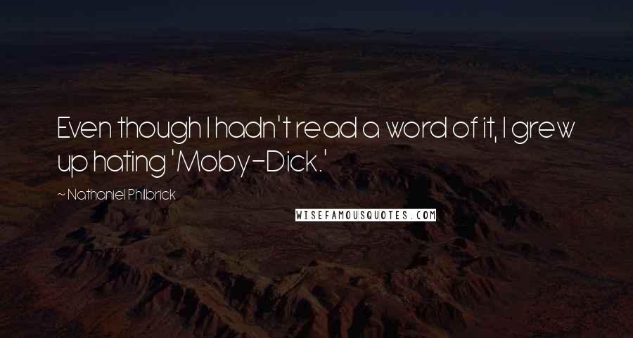 Nathaniel Philbrick Quotes: Even though I hadn't read a word of it, I grew up hating 'Moby-Dick.'