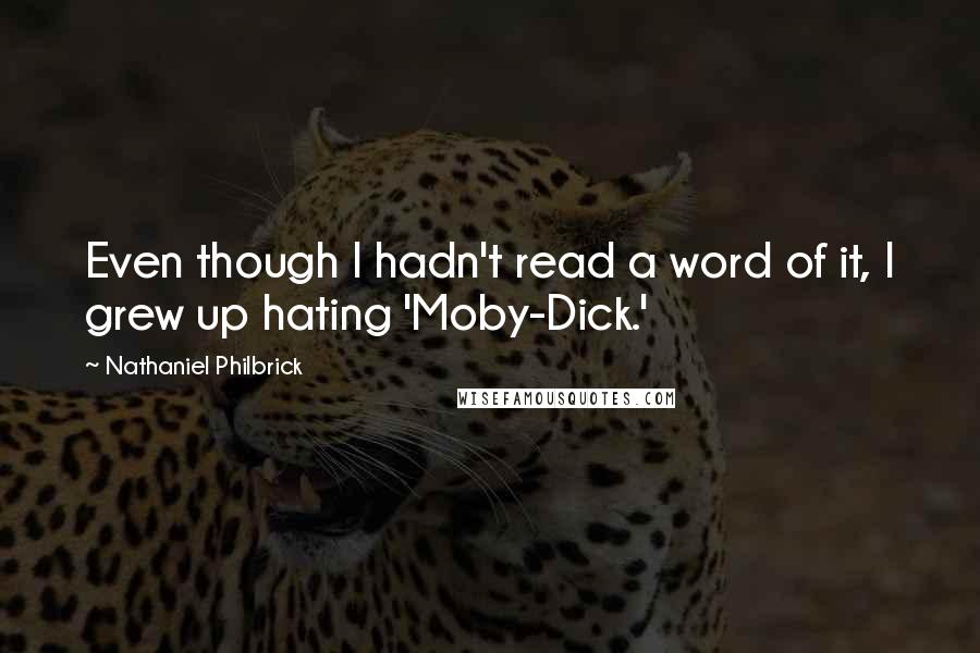 Nathaniel Philbrick Quotes: Even though I hadn't read a word of it, I grew up hating 'Moby-Dick.'