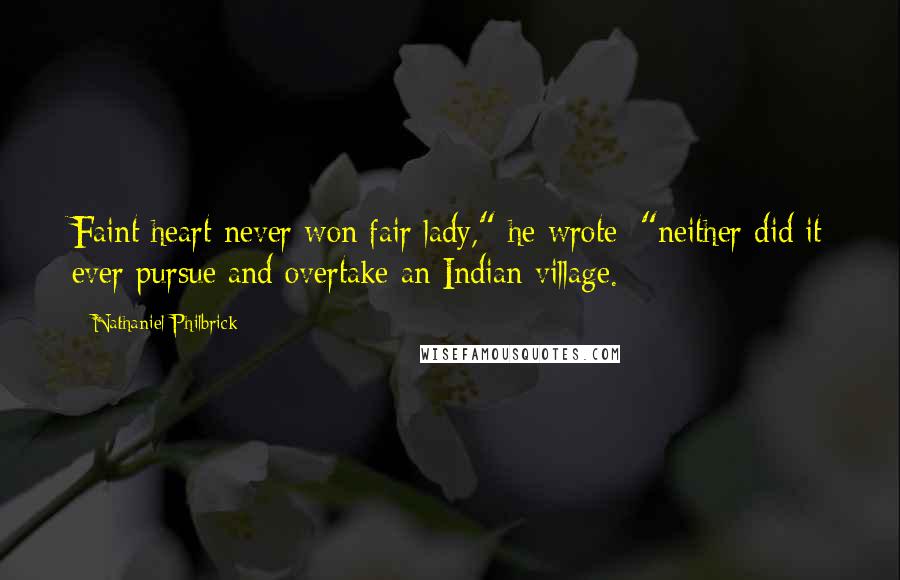 Nathaniel Philbrick Quotes: Faint heart never won fair lady," he wrote; "neither did it ever pursue and overtake an Indian village.