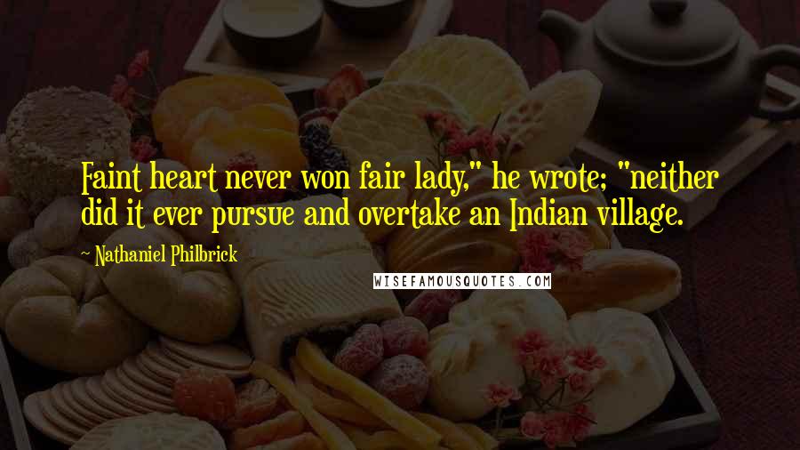 Nathaniel Philbrick Quotes: Faint heart never won fair lady," he wrote; "neither did it ever pursue and overtake an Indian village.