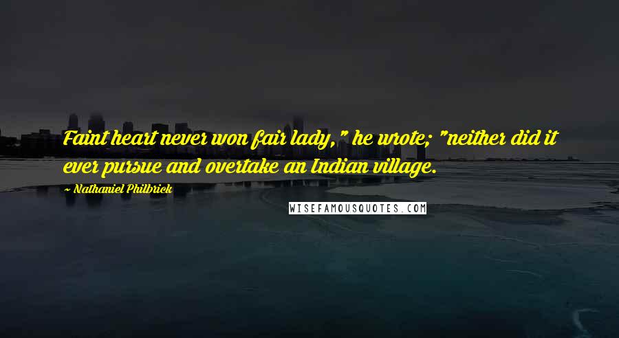 Nathaniel Philbrick Quotes: Faint heart never won fair lady," he wrote; "neither did it ever pursue and overtake an Indian village.