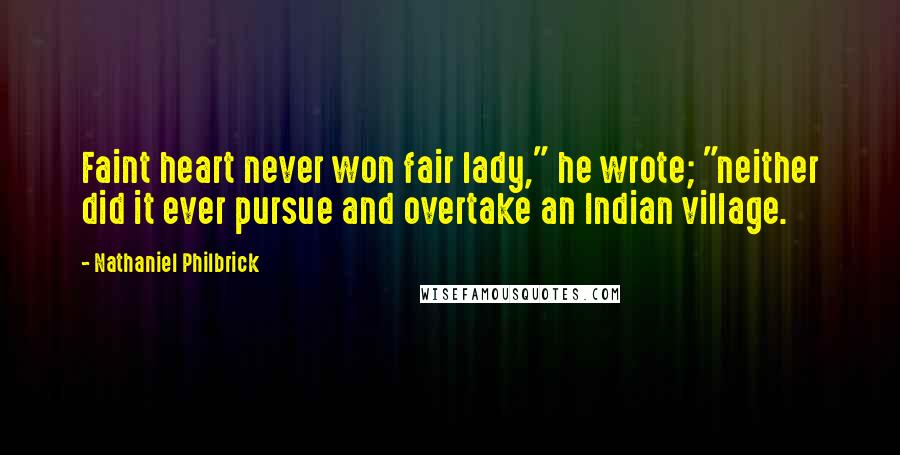 Nathaniel Philbrick Quotes: Faint heart never won fair lady," he wrote; "neither did it ever pursue and overtake an Indian village.