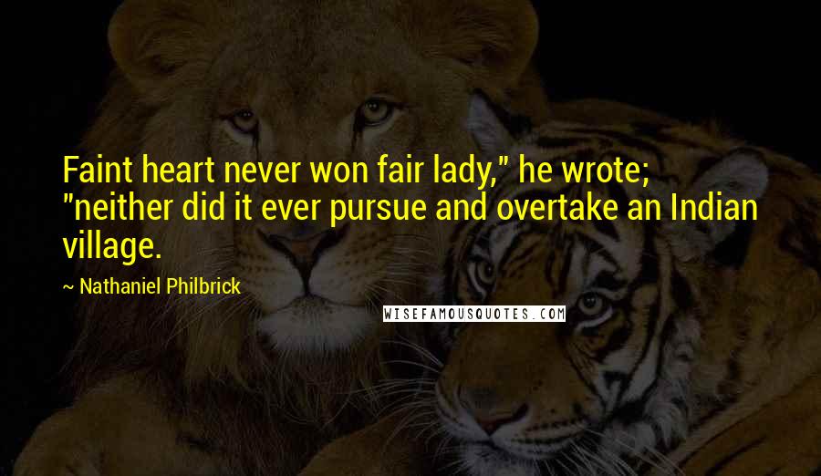 Nathaniel Philbrick Quotes: Faint heart never won fair lady," he wrote; "neither did it ever pursue and overtake an Indian village.