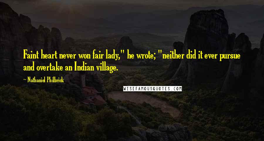 Nathaniel Philbrick Quotes: Faint heart never won fair lady," he wrote; "neither did it ever pursue and overtake an Indian village.