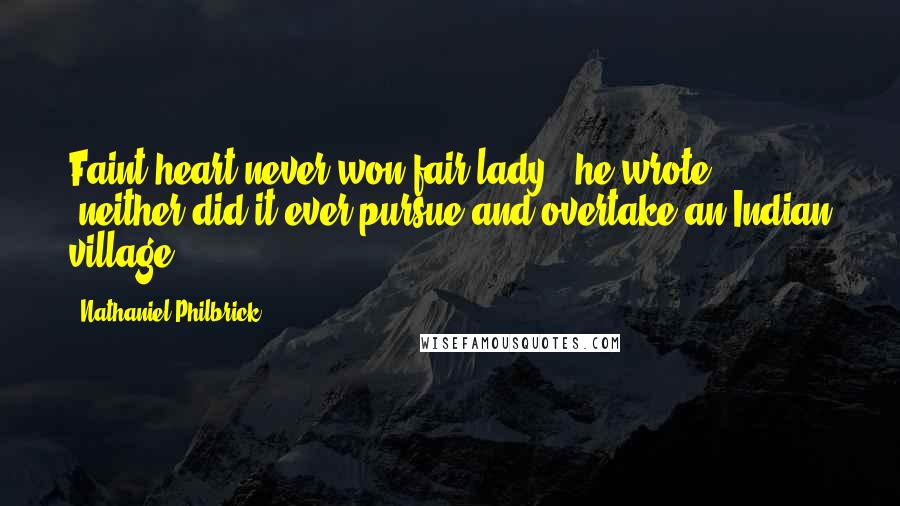 Nathaniel Philbrick Quotes: Faint heart never won fair lady," he wrote; "neither did it ever pursue and overtake an Indian village.