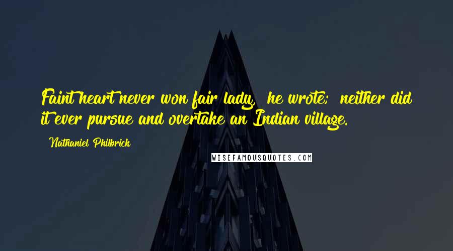Nathaniel Philbrick Quotes: Faint heart never won fair lady," he wrote; "neither did it ever pursue and overtake an Indian village.