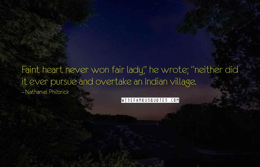 Nathaniel Philbrick Quotes: Faint heart never won fair lady," he wrote; "neither did it ever pursue and overtake an Indian village.