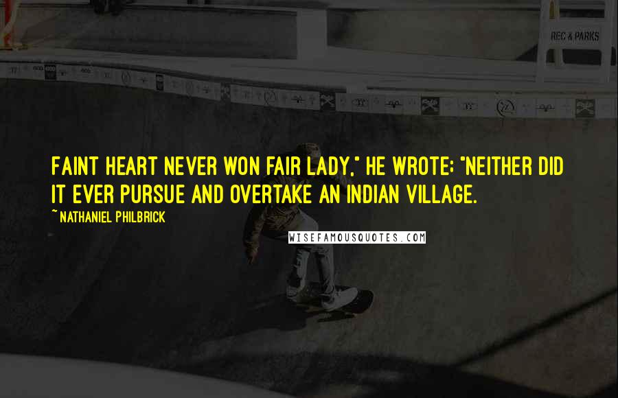 Nathaniel Philbrick Quotes: Faint heart never won fair lady," he wrote; "neither did it ever pursue and overtake an Indian village.