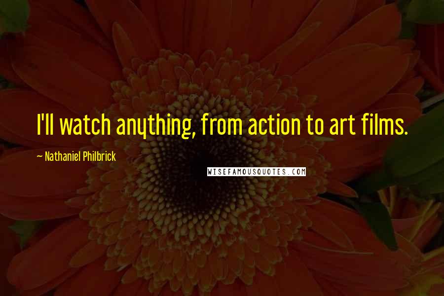 Nathaniel Philbrick Quotes: I'll watch anything, from action to art films.