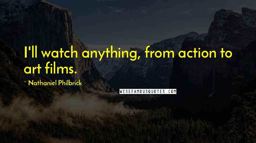 Nathaniel Philbrick Quotes: I'll watch anything, from action to art films.
