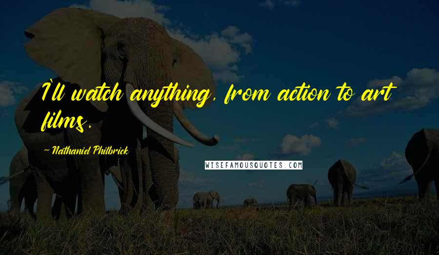 Nathaniel Philbrick Quotes: I'll watch anything, from action to art films.