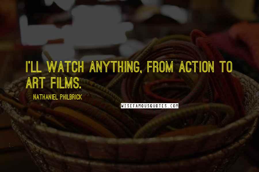Nathaniel Philbrick Quotes: I'll watch anything, from action to art films.