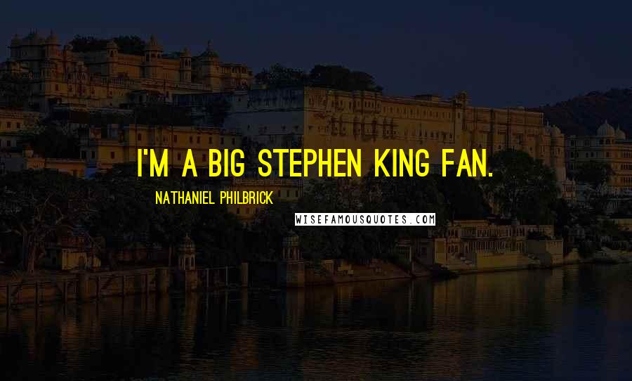 Nathaniel Philbrick Quotes: I'm a big Stephen King fan.