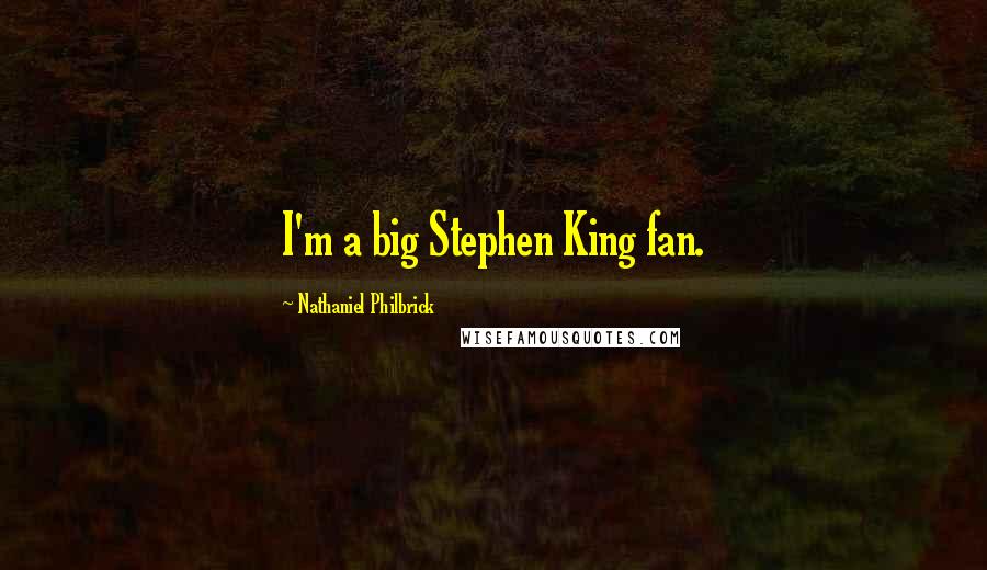 Nathaniel Philbrick Quotes: I'm a big Stephen King fan.