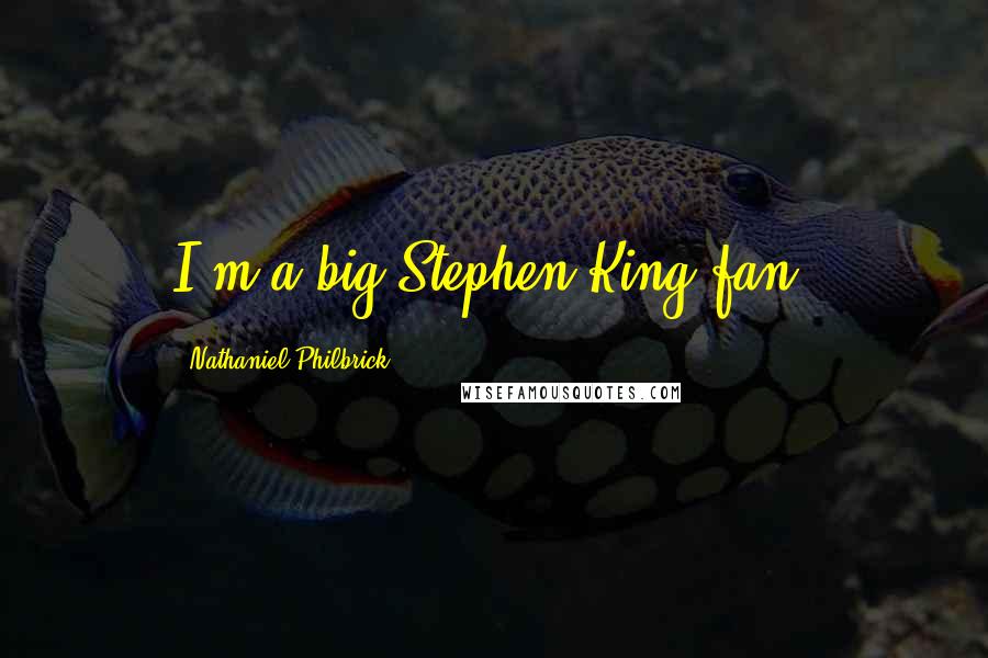 Nathaniel Philbrick Quotes: I'm a big Stephen King fan.
