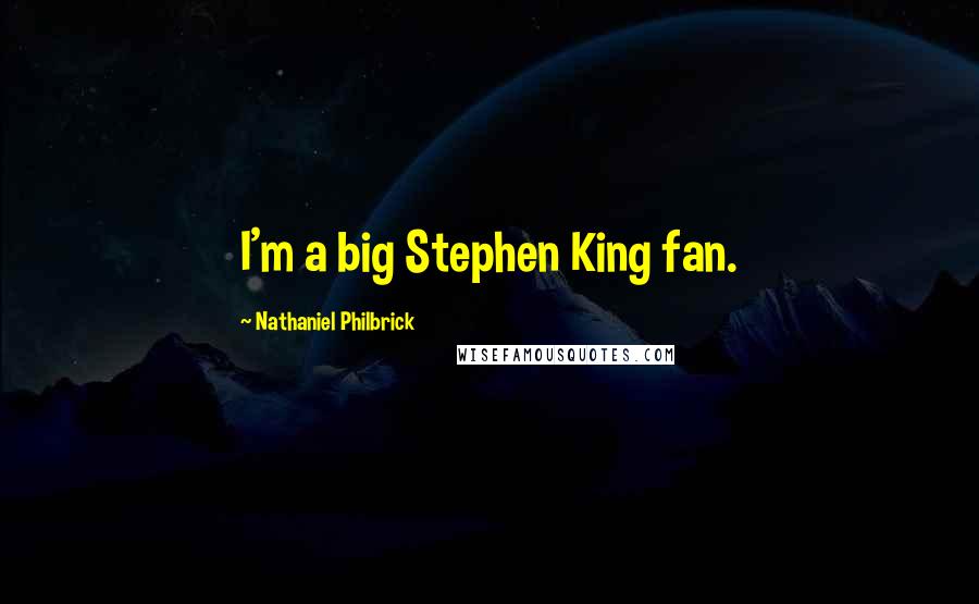 Nathaniel Philbrick Quotes: I'm a big Stephen King fan.