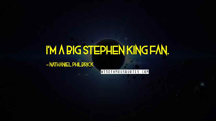 Nathaniel Philbrick Quotes: I'm a big Stephen King fan.