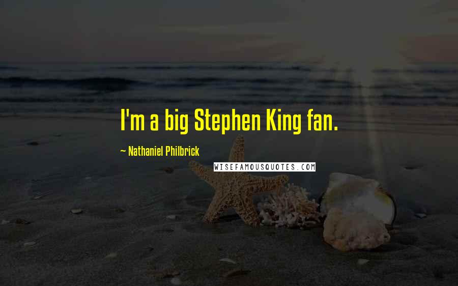 Nathaniel Philbrick Quotes: I'm a big Stephen King fan.