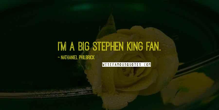 Nathaniel Philbrick Quotes: I'm a big Stephen King fan.