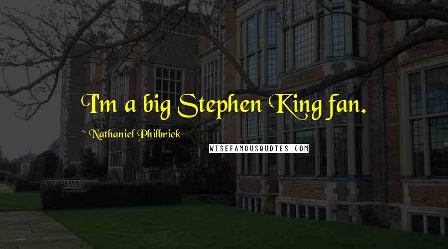 Nathaniel Philbrick Quotes: I'm a big Stephen King fan.