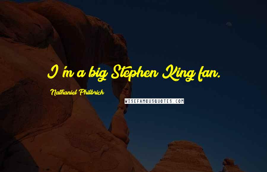 Nathaniel Philbrick Quotes: I'm a big Stephen King fan.