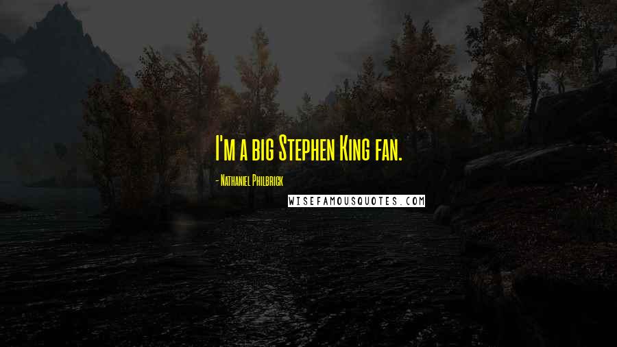 Nathaniel Philbrick Quotes: I'm a big Stephen King fan.